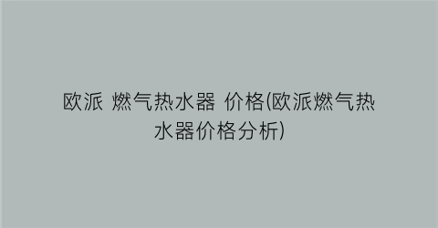 欧派 燃气热水器 价格(欧派燃气热水器价格分析)